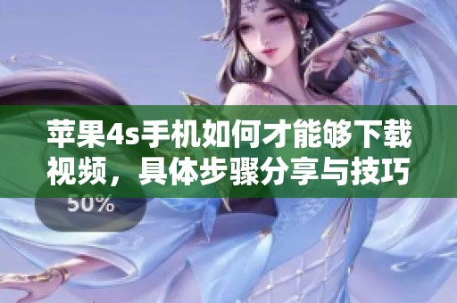 苹果4s手机如何才能够下载视频，具体步骤分享与技巧讲解