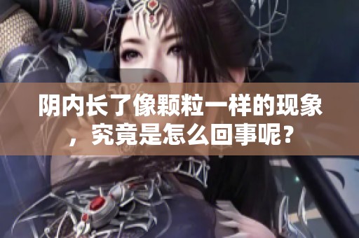 阴内长了像颗粒一样的现象，究竟是怎么回事呢？