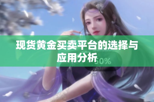 现货黄金买卖平台的选择与应用分析