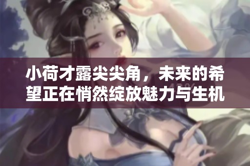 小荷才露尖尖角，未来的希望正在悄然绽放魅力与生机