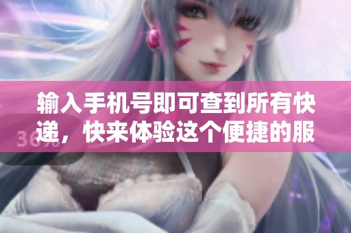 输入手机号即可查到所有快递，快来体验这个便捷的服务吧