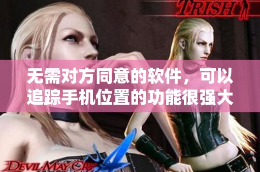 无需对方同意的软件，可以追踪手机位置的功能很强大