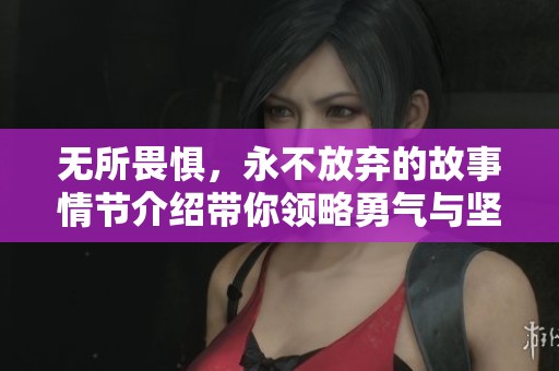 无所畏惧，永不放弃的故事情节介绍带你领略勇气与坚持