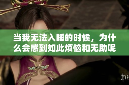 当我无法入睡的时候，为什么会感到如此烦恼和无助呢