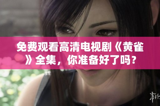 免费观看高清电视剧《黄雀》全集，你准备好了吗？