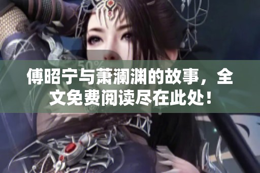 傅昭宁与萧澜渊的故事，全文免费阅读尽在此处！
