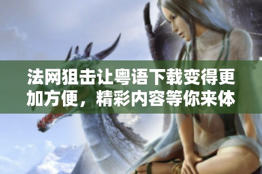 法网狙击让粤语下载变得更加方便，精彩内容等你来体验