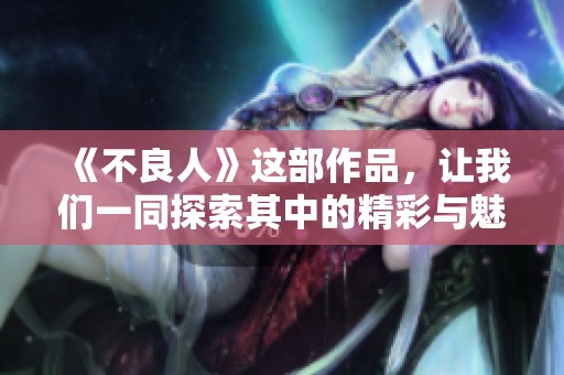 《不良人》这部作品，让我们一同探索其中的精彩与魅力。