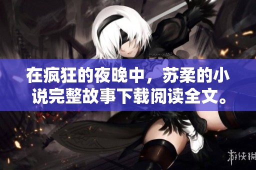 在疯狂的夜晚中，苏柔的小说完整故事下载阅读全文。