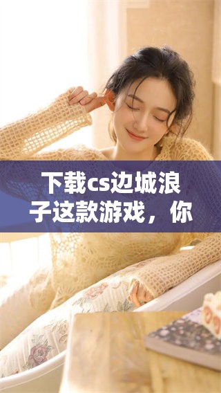 下载cs边城浪子这款游戏，你将在其中体验精彩纷呈的冒险旅程。