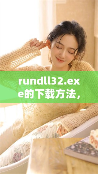 rundll32.exe的下载方法，你需要了解的注意事项与步骤都在这里