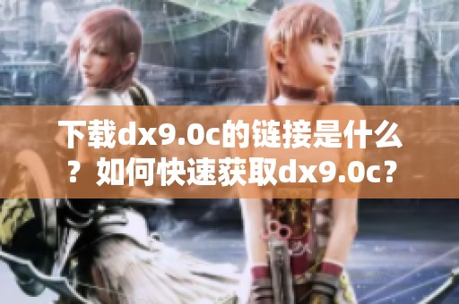 下载dx9.0c的链接是什么？如何快速获取dx9.0c？