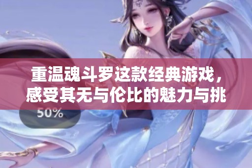 重温魂斗罗这款经典游戏，感受其无与伦比的魅力与挑战