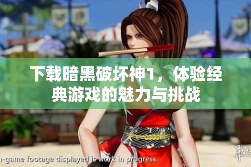 下载暗黑破坏神1，体验经典游戏的魅力与挑战