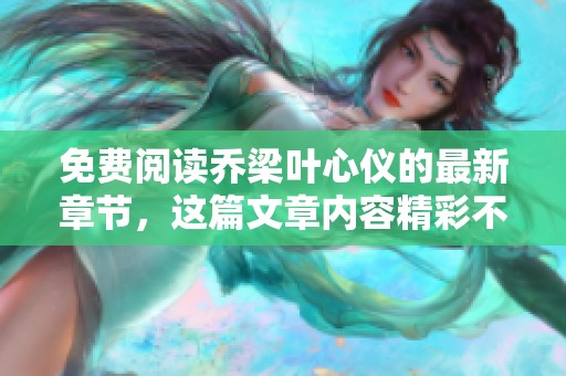 免费阅读乔梁叶心仪的最新章节，这篇文章内容精彩不容错过