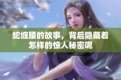蛇缠腰的故事，背后隐藏着怎样的惊人秘密呢