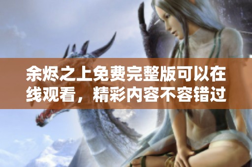 余烬之上免费完整版可以在线观看，精彩内容不容错过！