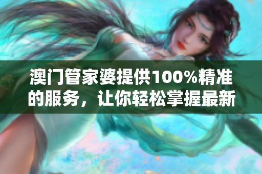 **管家婆提供100%精准的服务，让你轻松掌握最新信息与动态