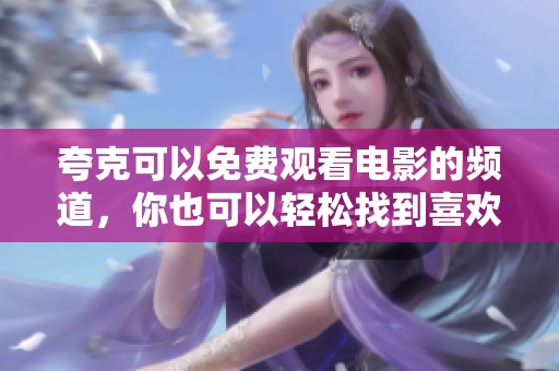 夸克可以免费观看电影的频道，你也可以轻松找到喜欢的影片