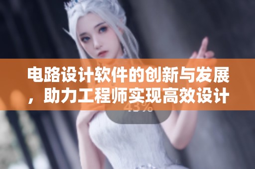 电路设计软件的创新与发展，助力工程师实现高效设计挑战