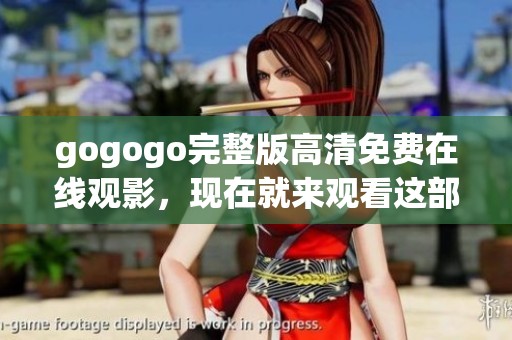 gogogo完整版高清免费在线观影，现在就来观看这部超精彩影片吧！