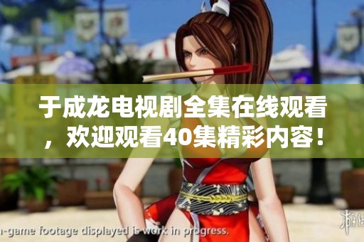 于成龙电视剧全集在线观看，欢迎观看40集精彩内容！