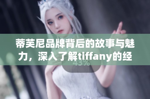 蒂芙尼品牌背后的故事与魅力，深入了解tiffany的经典与风采