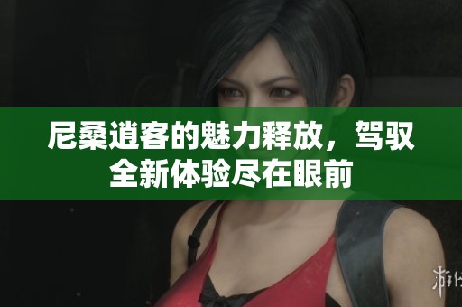 尼桑逍客的魅力释放，驾驭全新体验尽在眼前