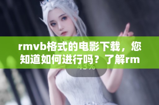 rmvb格式的电影下载，您知道如何进行吗？了解rmvb格式电影的下载方法吧
