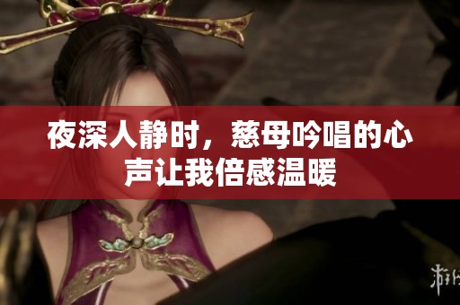夜深人静时，慈母吟唱的心声让我倍感温暖