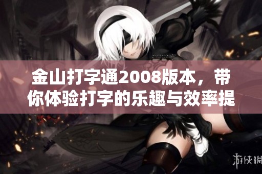 金山打字通2008版本，带你体验打字的乐趣与效率提升！