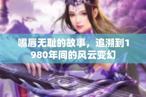 嘴唇无耻的故事，追溯到1980年间的风云变幻