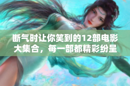 断气时让你笑到的12部电影大集合，每一部都精彩纷呈不可错过！