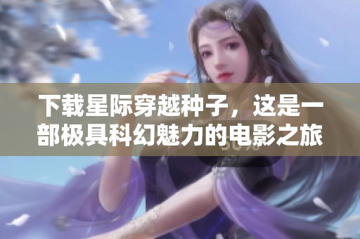下载星际穿越种子，这是一部极具科幻魅力的电影之旅
