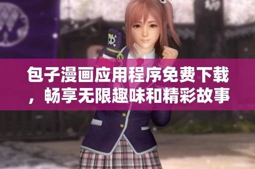 包子漫画应用程序免费下载，畅享无限趣味和精彩故事体验