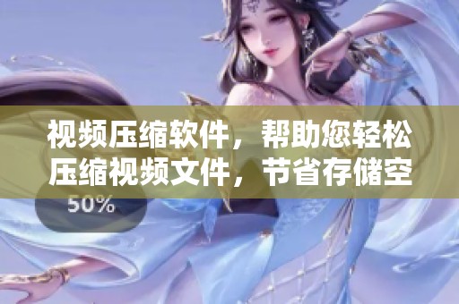 视频压缩软件，帮助您轻松压缩视频文件，节省存储空间和传输时间