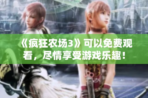 《疯狂农场3》可以免费观看，尽情享受游戏乐趣！