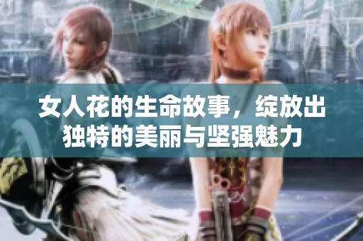 女人花的生命故事，绽放出独特的美丽与坚强魅力