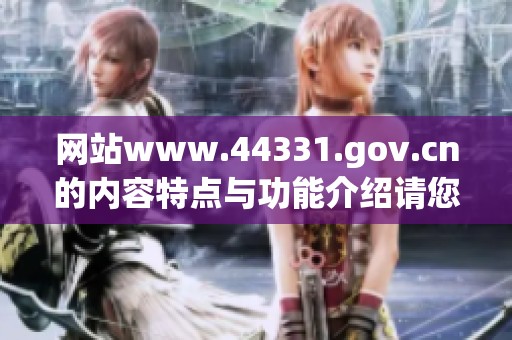 网站www.44331.gov.cn的内容特点与功能介绍请您了解一下