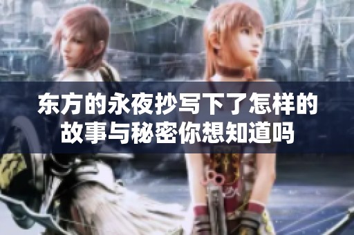 东方的永夜抄写下了怎样的故事与秘密你想知道吗