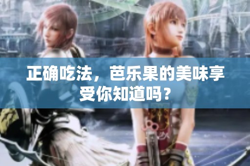 正确吃法，芭乐果的美味享受你知道吗？