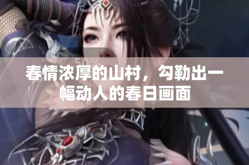 春情浓厚的山村，勾勒出一幅动人的春日画面