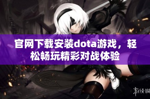 官网下载安装dota游戏，轻松畅玩精彩对战体验