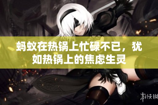 蚂蚁在热锅上忙碌不已，犹如热锅上的焦虑生灵