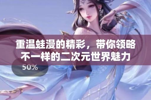 重温蛙漫的精彩，带你领略不一样的二次元世界魅力