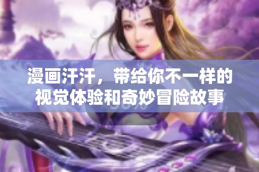 漫画汗汗，带给你不一样的视觉体验和奇妙冒险故事