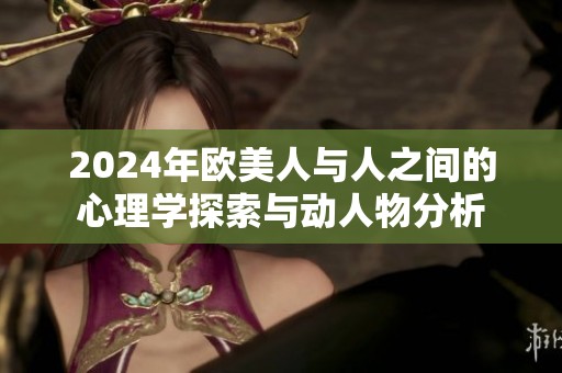 2024年欧美人与人之间的心理学探索与动人物分析