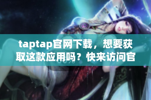 taptap官网下载，想要获取这款应用吗？快来访问官网吧！