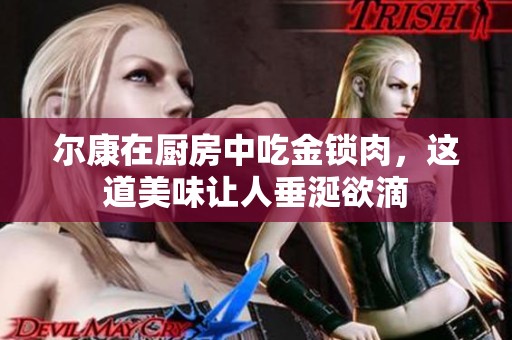 尔康在厨房中吃金锁肉，这道美味让人垂涎欲滴