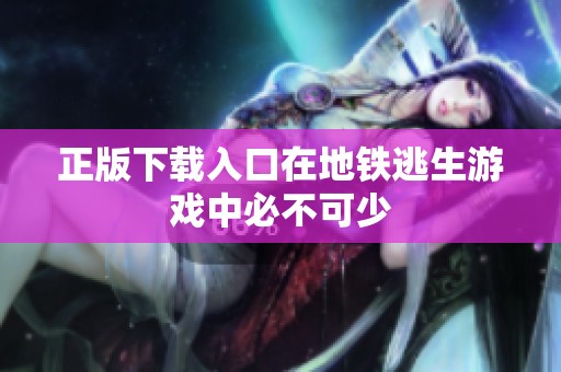 正版下载入口在地铁逃生游戏中必不可少